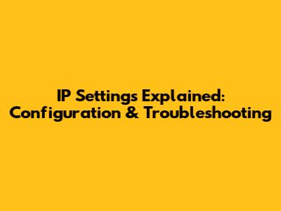 IP Settings Explained: Configuration & Troubleshooting