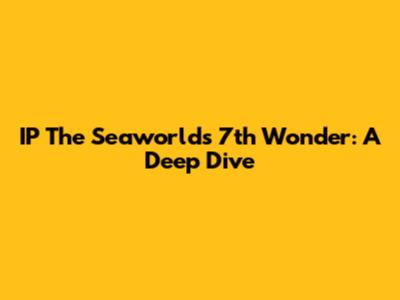 IP The Seaworld's 7th Wonder: A Deep Dive