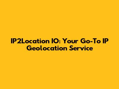 IP2Location IO: Your Go-To IP Geolocation Service