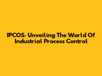 IPCOS: Unveiling The World Of Industrial Process Control