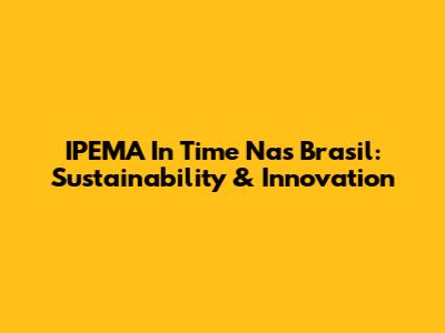 IPEMA In Time Nas Brasil: Sustainability & Innovation