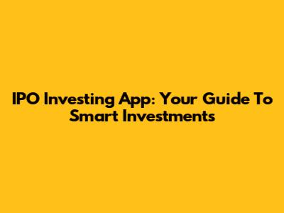 IPO Investing App: Your Guide To Smart Investments