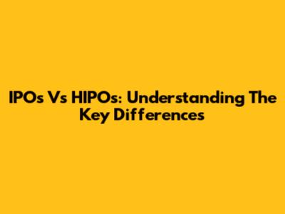 IPOs Vs HIPOs: Understanding The Key Differences