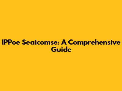 IPPoe Seaicomse: A Comprehensive Guide