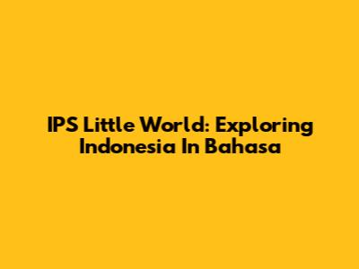 IPS Little World: Exploring Indonesia In Bahasa