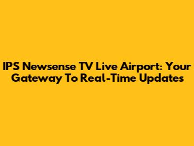 IPS Newsense TV Live Airport: Your Gateway To Real-Time Updates