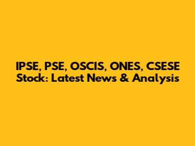 IPSE, PSE, OSCIS, ONES, CSESE Stock: Latest News & Analysis