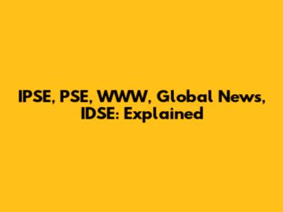 IPSE, PSE, WWW, Global News, IDSE: Explained