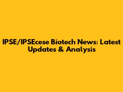 IPSE/IPSEcese Biotech News: Latest Updates & Analysis