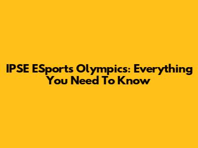 IPSE ESports Olympics: Everything You Need To Know
