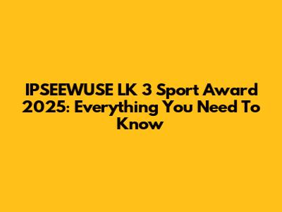IPSEEWUSE LK 3 Sport Award 2025: Everything You Need To Know