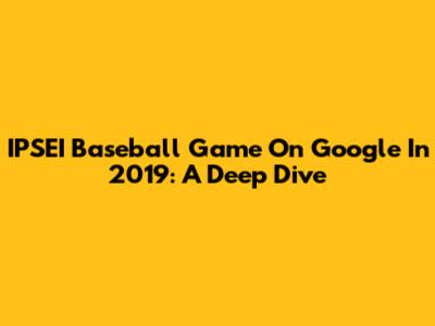 IPSEI Baseball Game On Google In 2019: A Deep Dive