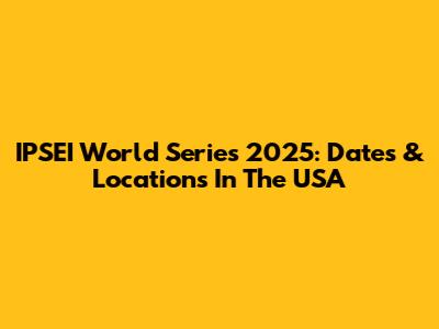 IPSEI World Series 2025: Dates & Locations In The USA