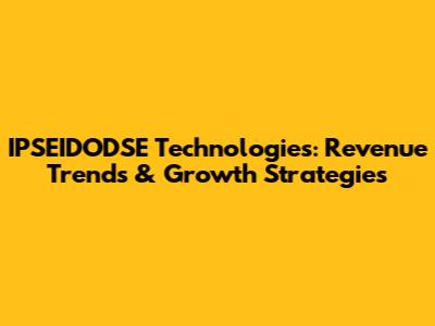 IPSEIDODSE Technologies: Revenue Trends & Growth Strategies