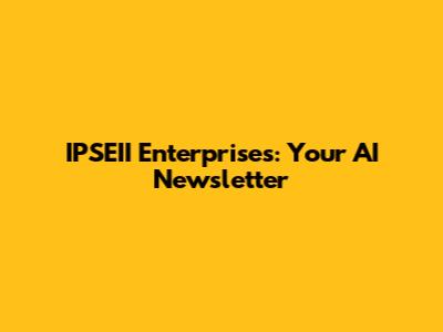 IPSEII Enterprises: Your AI Newsletter