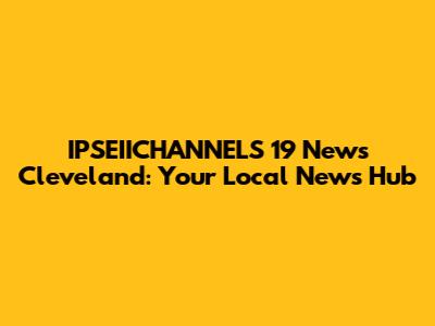 IPSEIICHANNELS 19 News Cleveland: Your Local News Hub