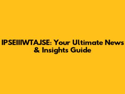 IPSEIIIWTAJSE: Your Ultimate News & Insights Guide
