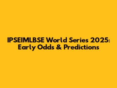IPSEIMLBSE World Series 2025: Early Odds & Predictions