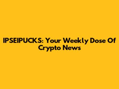 IPSEIPUCKS: Your Weekly Dose Of Crypto News