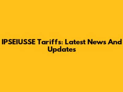 IPSEIUSSE Tariffs: Latest News And Updates