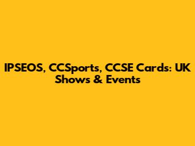 IPSEOS, CCSports, CCSE Cards: UK Shows & Events
