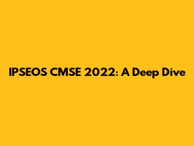 IPSEOS CMSE 2022: A Deep Dive