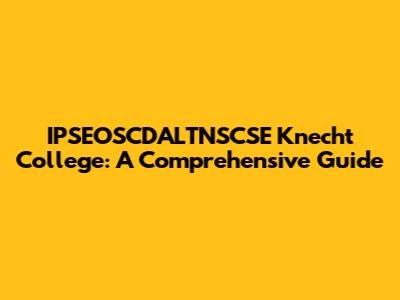 IPSEOSCDALTNSCSE Knecht College: A Comprehensive Guide