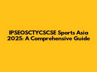 IPSEOSCTYCSCSE Sports Asia 2025: A Comprehensive Guide