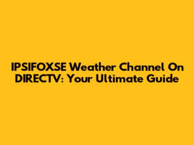 IPSIFOXSE Weather Channel On DIRECTV: Your Ultimate Guide
