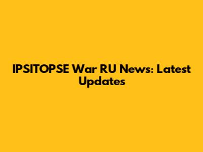 IPSITOPSE War RU News: Latest Updates