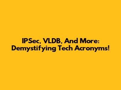 IPSec, VLDB, And More: Demystifying Tech Acronyms!
