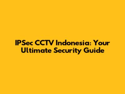 IPSec CCTV Indonesia: Your Ultimate Security Guide