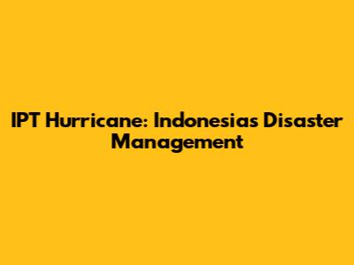 IPT Hurricane: Indonesia's Disaster Management