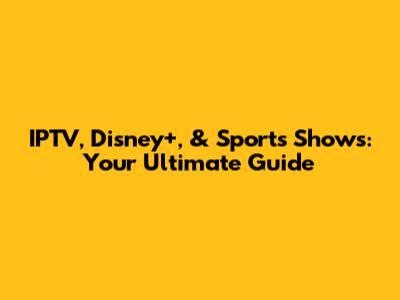 IPTV, Disney+, & Sports Shows: Your Ultimate Guide