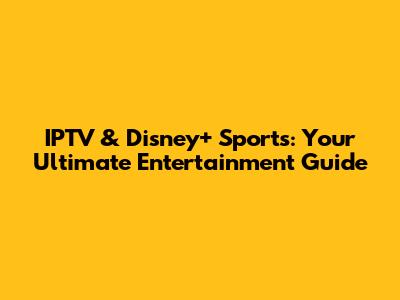 IPTV & Disney+ Sports: Your Ultimate Entertainment Guide
