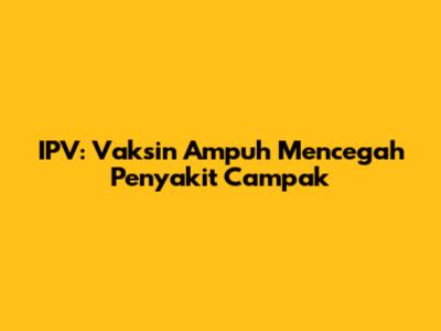 IPV: Vaksin Ampuh Mencegah Penyakit Campak
