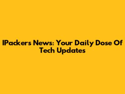 IPackers News: Your Daily Dose Of Tech Updates