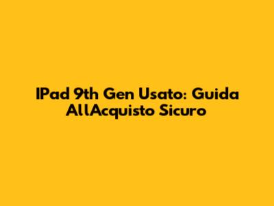 IPad 9th Gen Usato: Guida All'Acquisto Sicuro