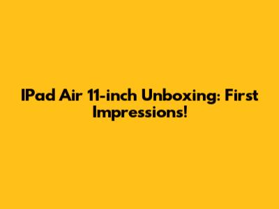 IPad Air 11-inch Unboxing: First Impressions!