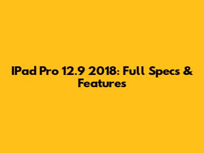 IPad Pro 12.9" 2018: Full Specs & Features