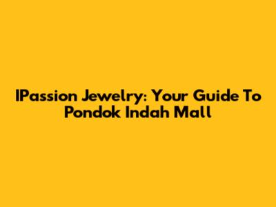 IPassion Jewelry: Your Guide To Pondok Indah Mall