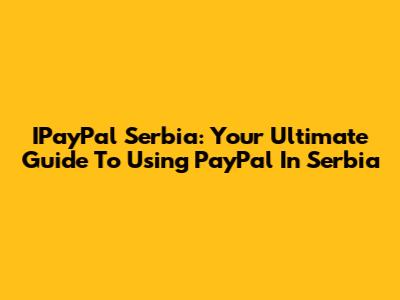 IPayPal Serbia: Your Ultimate Guide To Using PayPal In Serbia