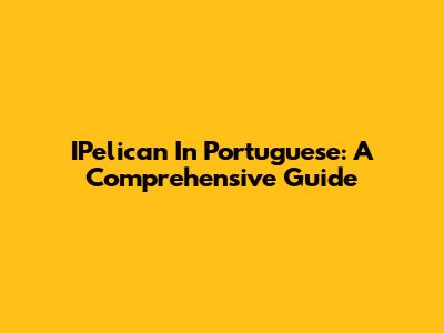 IPelican In Portuguese: A Comprehensive Guide