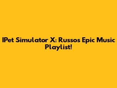 IPet Simulator X: Russo's Epic Music Playlist!
