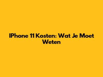 IPhone 11 Kosten: Wat Je Moet Weten