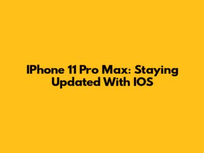 IPhone 11 Pro Max: Staying Updated With IOS