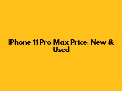 IPhone 11 Pro Max Price: New & Used