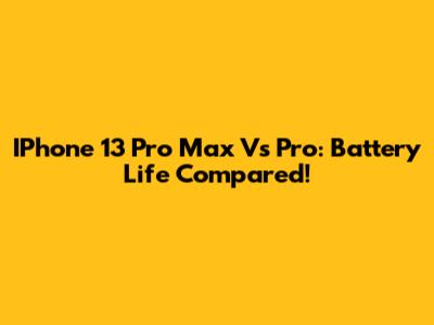 IPhone 13 Pro Max Vs Pro: Battery Life Compared!