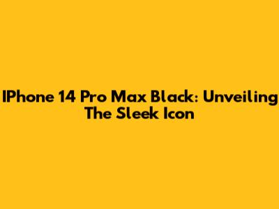 IPhone 14 Pro Max Black: Unveiling The Sleek Icon
