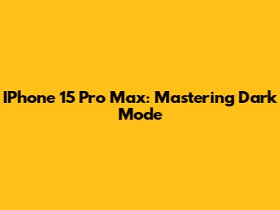 IPhone 15 Pro Max: Mastering Dark Mode